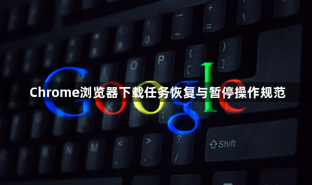 Chrome浏览器下载任务恢复与暂停操作规范1
