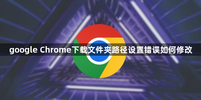 google Chrome下载文件夹路径设置错误如何修改1