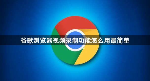 谷歌浏览器视频录制功能怎么用最简单1
