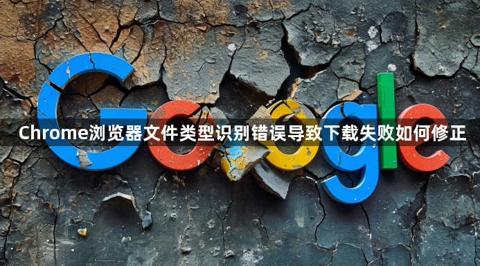 Chrome浏览器文件类型识别错误导致下载失败如何修正1