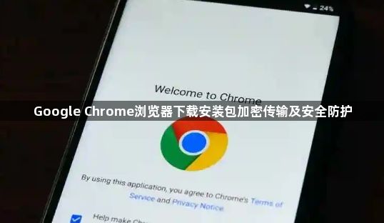 Google Chrome浏览器下载安装包加密传输及安全防护1