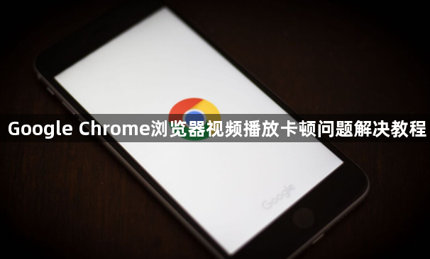 Google Chrome浏览器视频播放卡顿问题解决教程1
