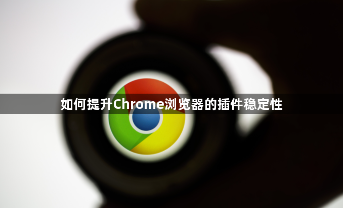 如何提升Chrome浏览器的插件稳定性1