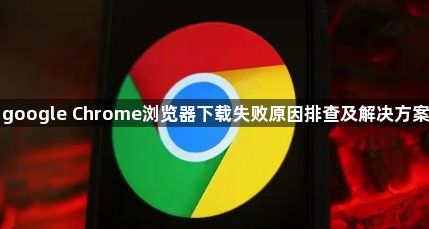google Chrome浏览器下载失败原因排查及解决方案1