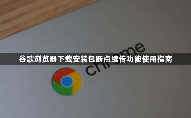 谷歌浏览器下载安装包断点续传功能使用指南1
