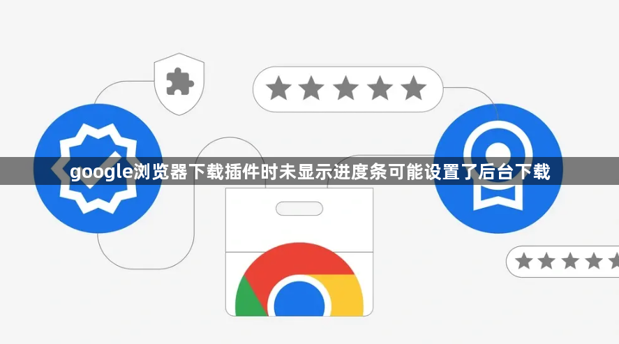 google浏览器下载插件时未显示进度条可能设置了后台下载1