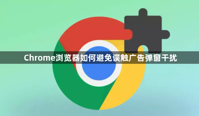 Chrome浏览器如何避免误触广告弹窗干扰1