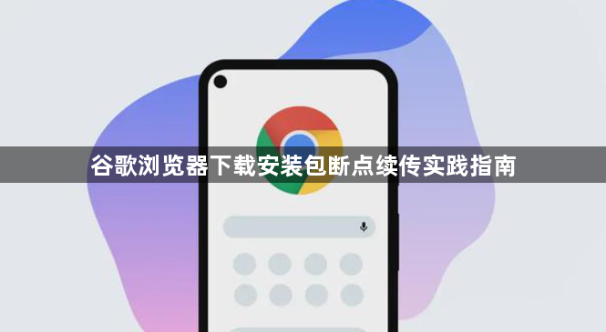 谷歌浏览器下载安装包断点续传实践指南1