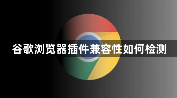 谷歌浏览器插件兼容性如何检测1