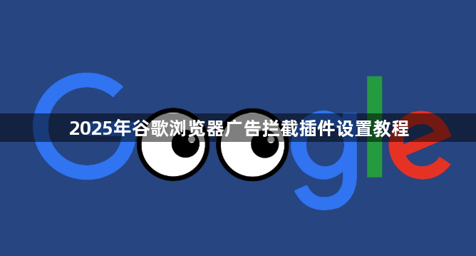 2025年谷歌浏览器广告拦截插件设置教程1