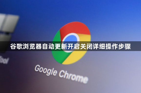 谷歌浏览器自动更新开启关闭详细操作步骤1