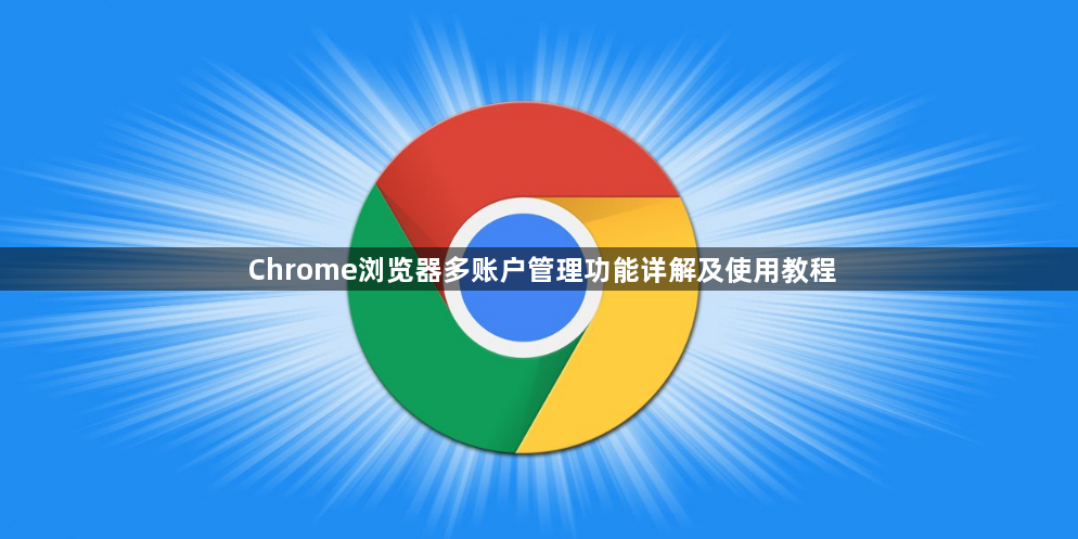 Chrome浏览器多账户管理功能详解及使用教程1
