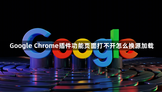Google Chrome插件功能页面打不开怎么换源加载1
