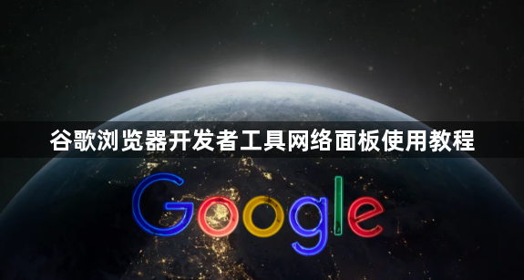 谷歌浏览器开发者工具网络面板使用教程1