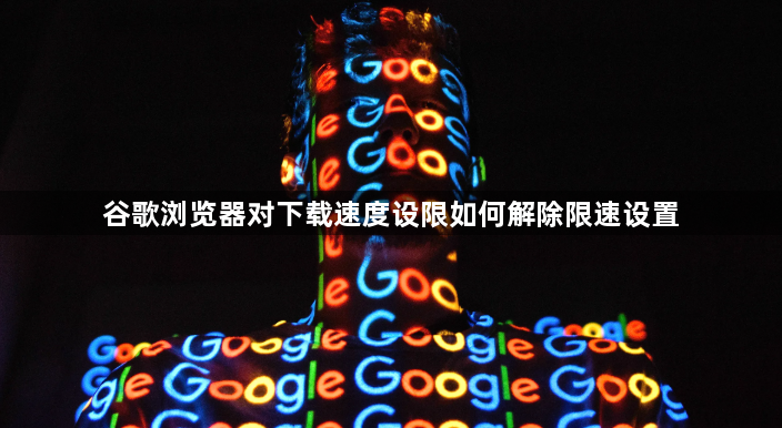谷歌浏览器对下载速度设限如何解除限速设置1