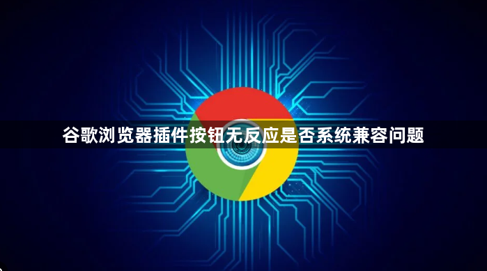 谷歌浏览器插件按钮无反应是否系统兼容问题1