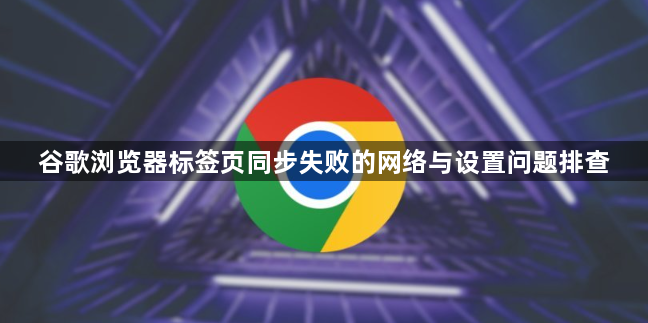 谷歌浏览器标签页同步失败的网络与设置问题排查1