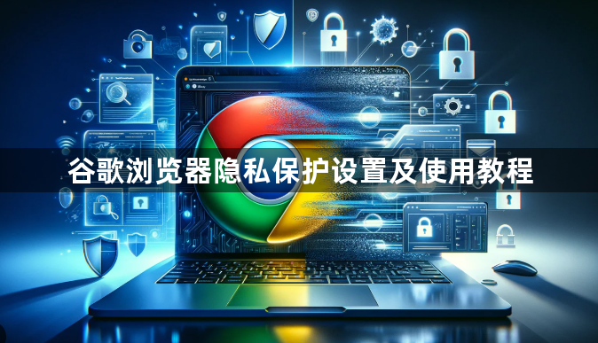 谷歌浏览器隐私保护设置及使用教程1