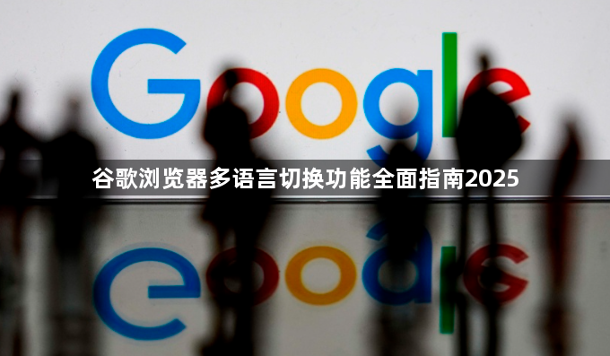 谷歌浏览器多语言切换功能全面指南20251