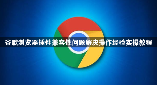 谷歌浏览器插件兼容性问题解决操作经验实操教程1