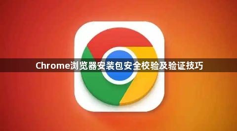 Chrome浏览器安装包安全校验及验证技巧1