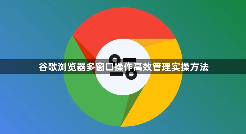 谷歌浏览器多窗口操作高效管理实操方法1