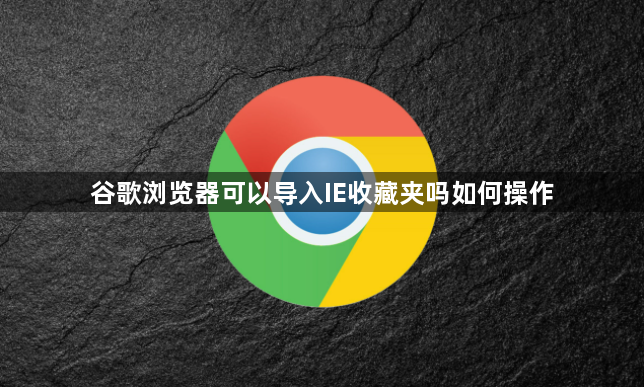 谷歌浏览器可以导入IE收藏夹吗如何操作1