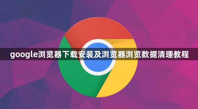 google浏览器下载安装及浏览器浏览数据清理教程1