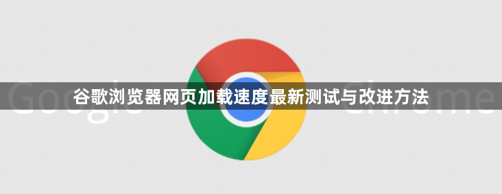 谷歌浏览器网页加载速度最新测试与改进方法1