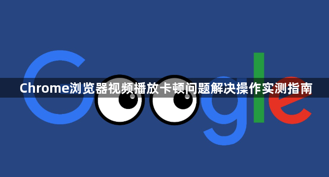 Chrome浏览器视频播放卡顿问题解决操作实测指南1