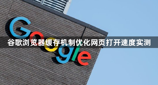 谷歌浏览器缓存机制优化网页打开速度实测1