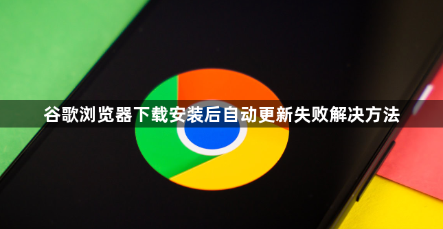 谷歌浏览器下载安装后自动更新失败解决方法1