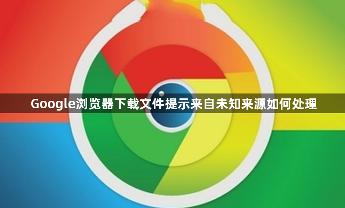 Google浏览器下载文件提示来自未知来源如何处理1