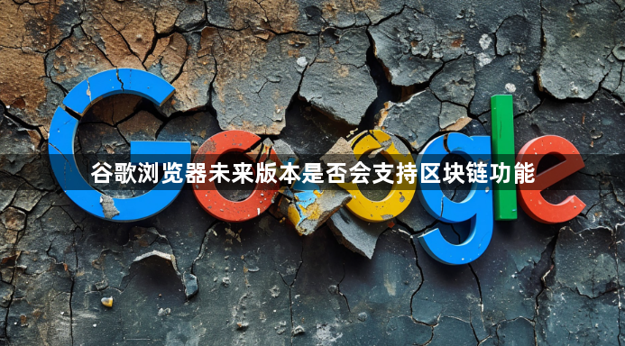 谷歌浏览器未来版本是否会支持区块链功能1