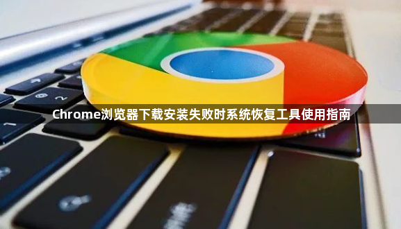 Chrome浏览器下载安装失败时系统恢复工具使用指南1