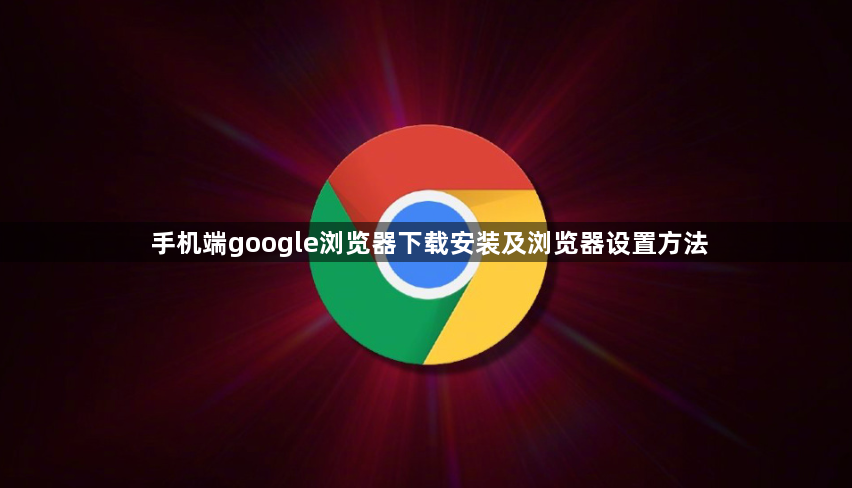 手机端google浏览器下载安装及浏览器设置方法1