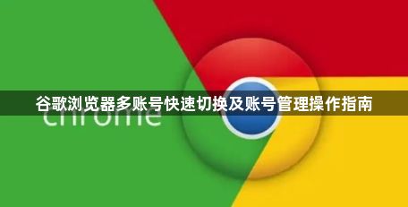 谷歌浏览器多账号快速切换及账号管理操作指南1