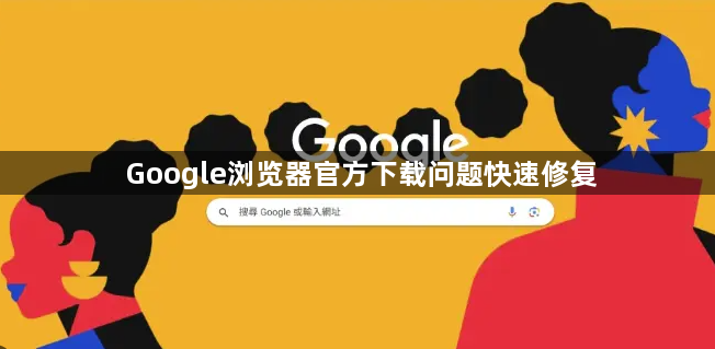 Google浏览器官方下载问题快速修复1