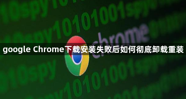 google Chrome下载安装失败后如何彻底卸载重装1