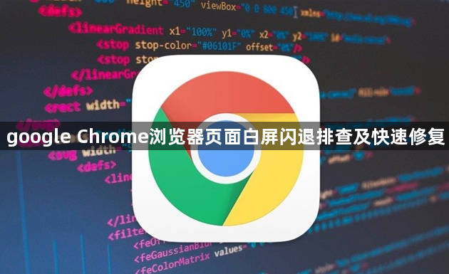 google Chrome浏览器页面白屏闪退排查及快速修复1