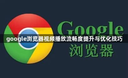 google浏览器视频播放流畅度提升与优化技巧1