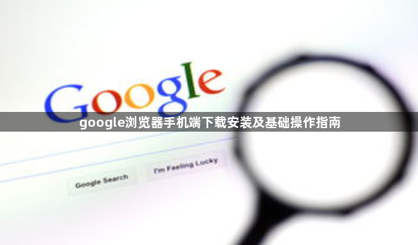 google浏览器手机端下载安装及基础操作指南1