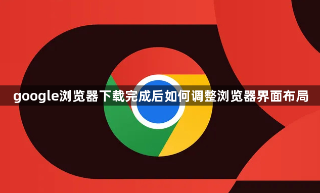 google浏览器下载完成后如何调整浏览器界面布局1