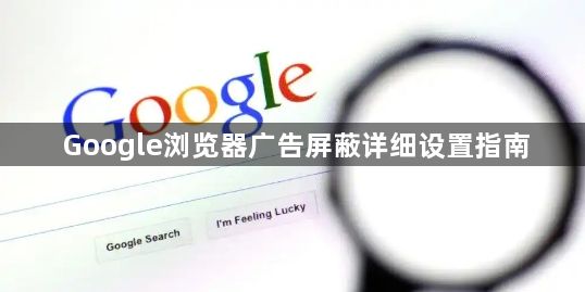 Google浏览器广告屏蔽详细设置指南1