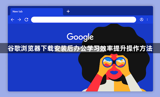 谷歌浏览器下载安装后办公学习效率提升操作方法1