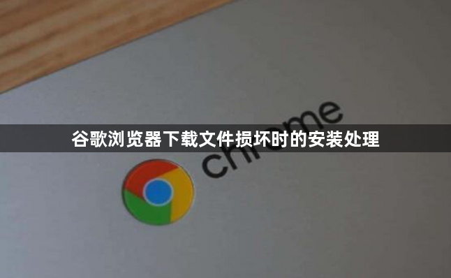 谷歌浏览器下载文件损坏时的安装处理1