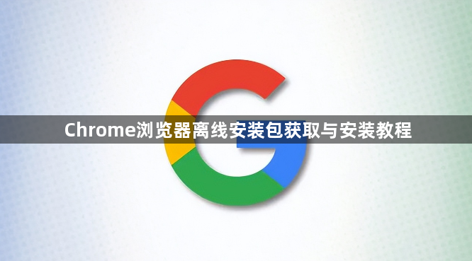 Chrome浏览器离线安装包获取与安装教程1