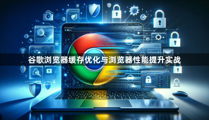 谷歌浏览器缓存优化与浏览器性能提升实战1