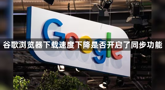 谷歌浏览器下载速度下降是否开启了同步功能1