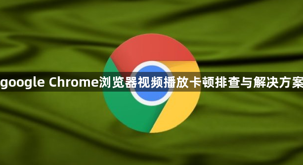 google Chrome浏览器视频播放卡顿排查与解决方案1